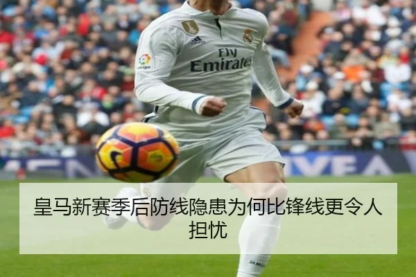皇马新赛季后防线隐患为何比锋线更令人担忧